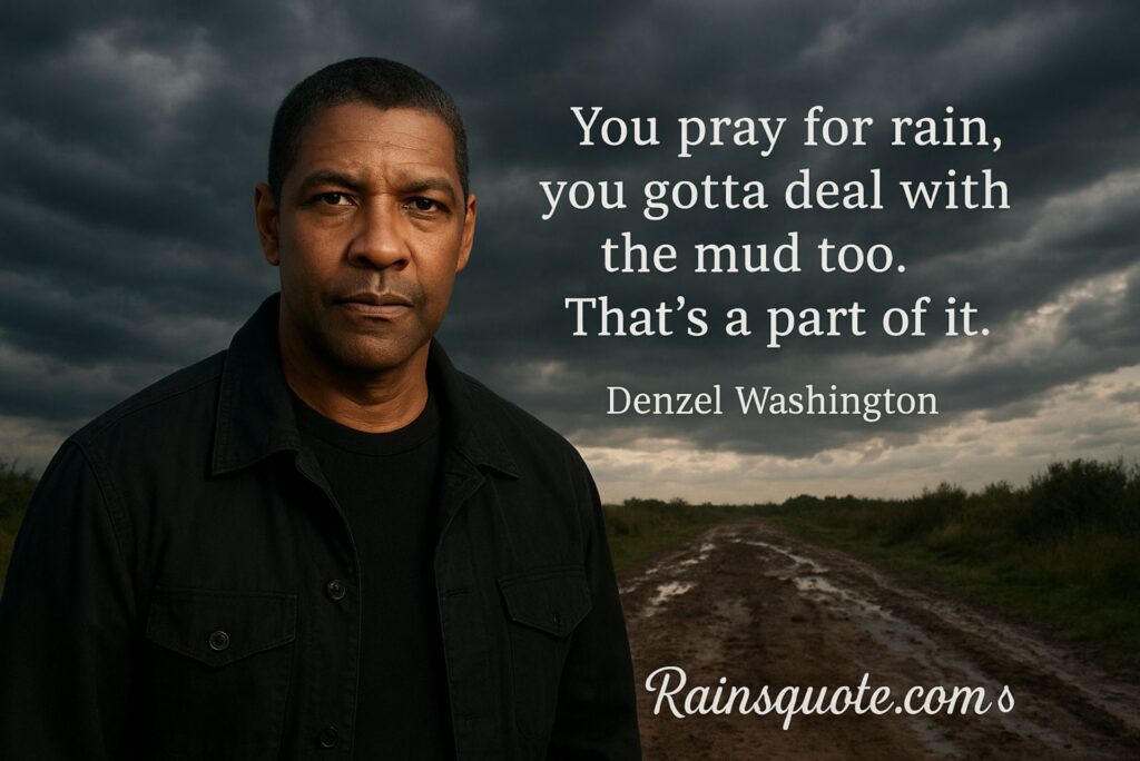 1. “You pray for rain, you gotta deal with the mud too. That’s a part of it.”