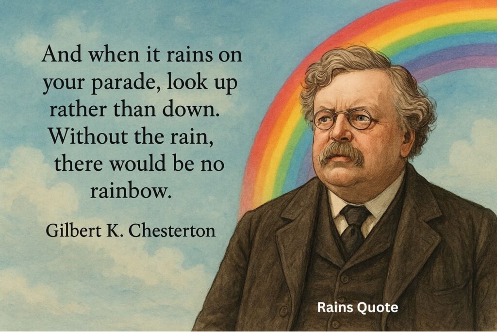 βAnd when it rains on your parade, look up rather than down. Without the rain, there would be no rainbow.β