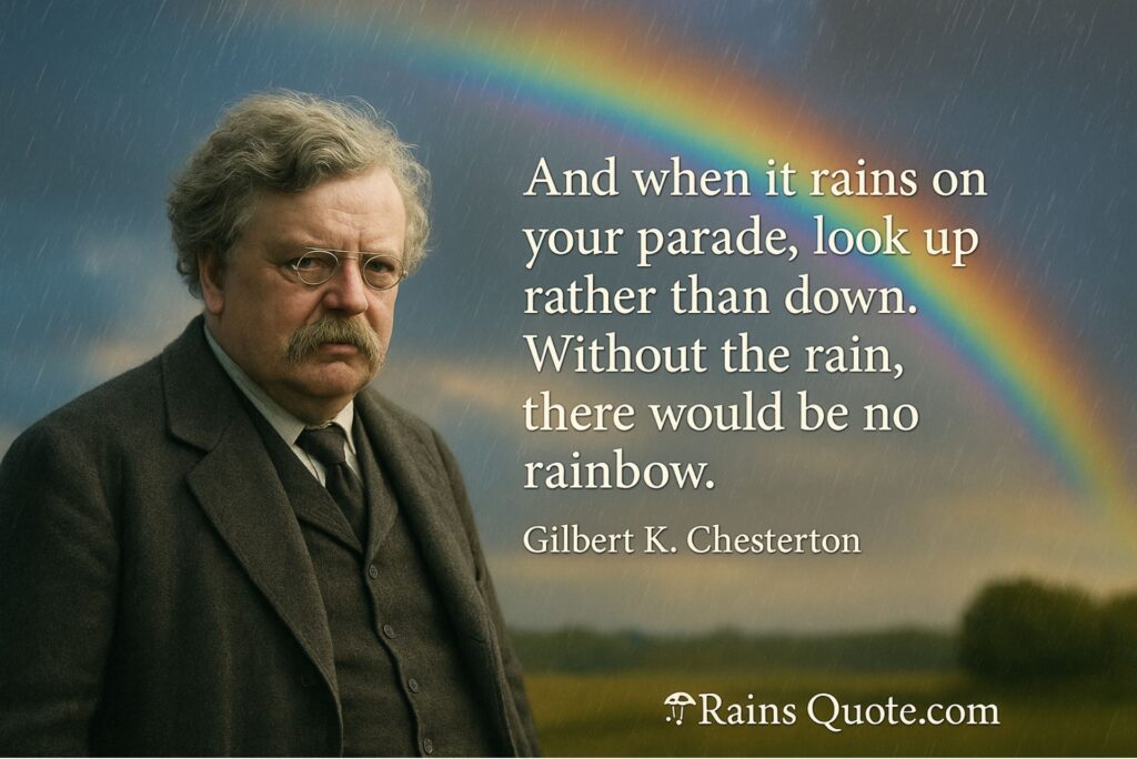 “And when it rains on your parade, look up rather than down. Without the rain, there would be no rainbow.”