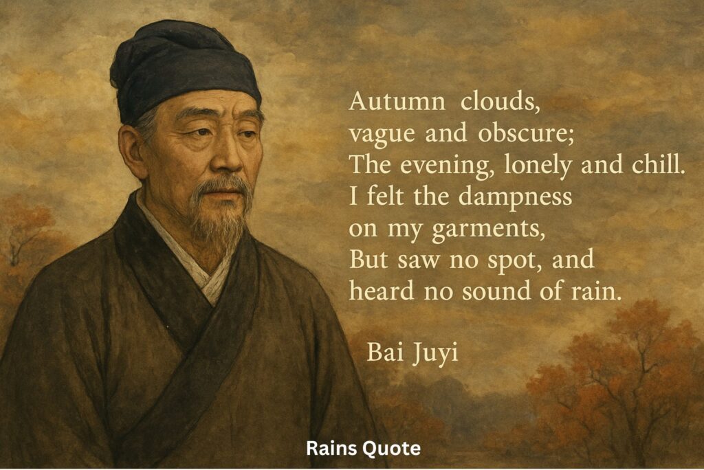 **“Autumn clouds, vague and obscure;
The evening, lonely and chill.
I felt the dampness on my garments,
But saw no spot, and heard no sound of rain.”**