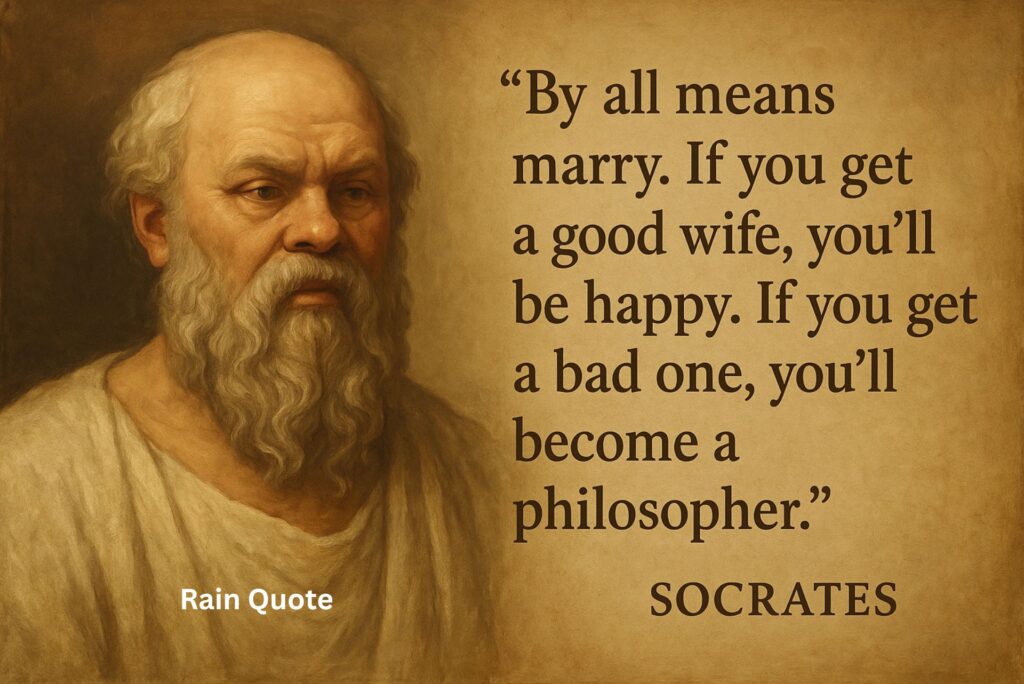 βBy all means marry. If you get a good wife, youβll be happy. If you get a bad one, youβll become a philosopher.β