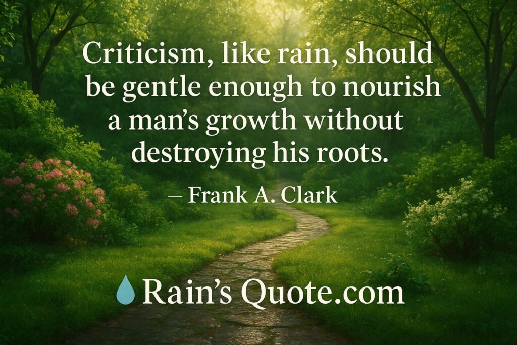 “Criticism, like rain, should be gentle enough to nourish a man’s growth without destroying his roots.”
