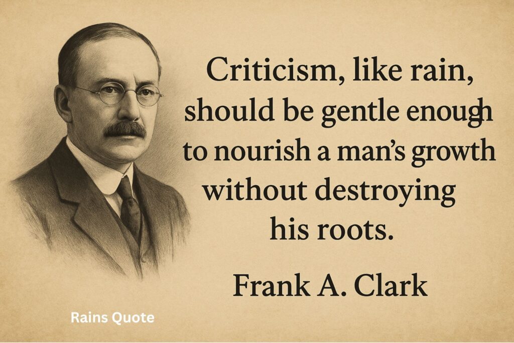 βCriticism, like rain, should be gentle enough to nourish a manβs growth without destroying his roots.β