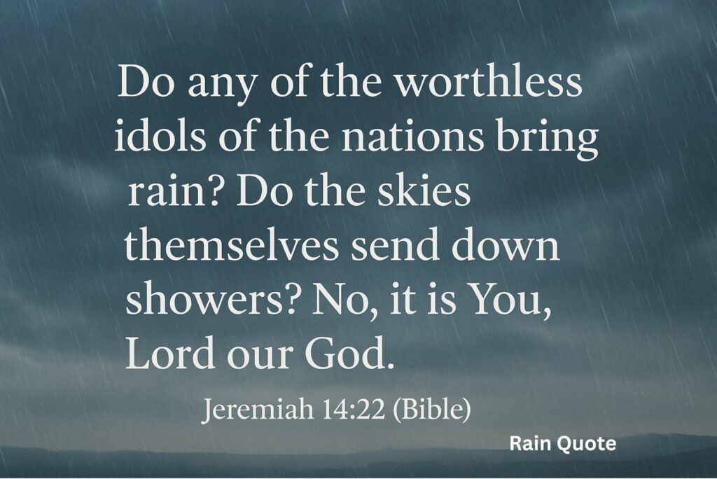 “Do any of the worthless idols of the nations bring rain? Do the skies themselves send down showers? No, it is You, Lord our God.”