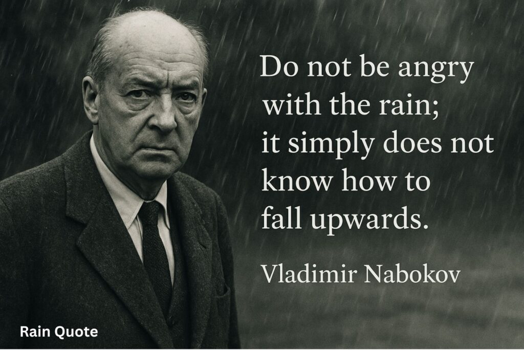 “Do not be angry with the rain; it
simply does not know how to fall upwards.”