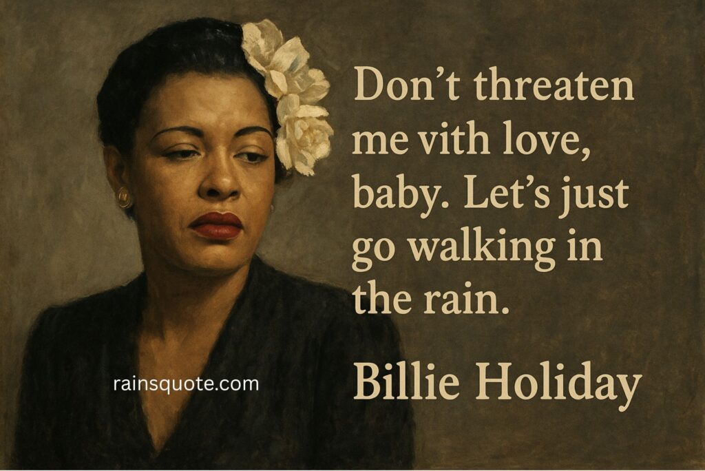 “Don’t threaten me with love, baby. Let’s just go walking in the rain.”