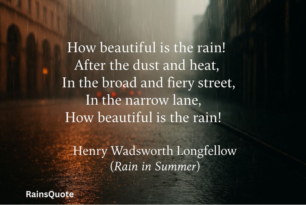 How beautiful is the rain!
After the dust and heat,
In the broad and fiery street,
In the narrow lane,
How beautiful is the rain!