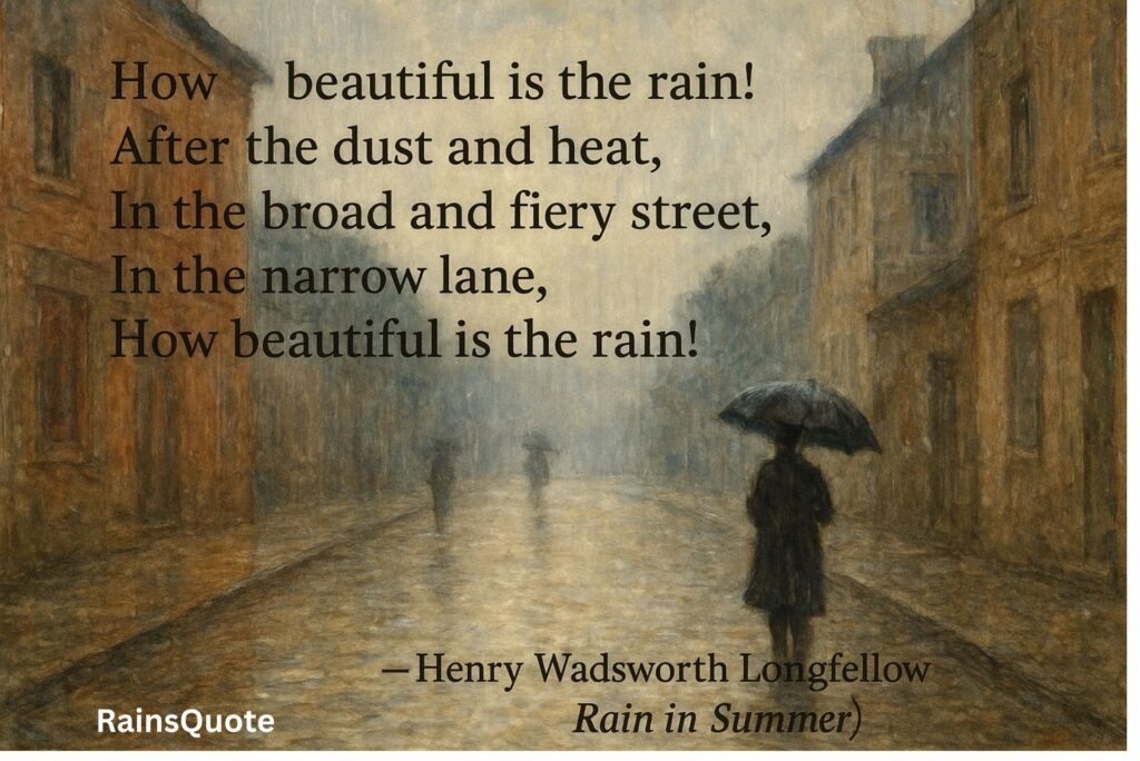 How beautiful is the rain!
After the dust and heat,
In the broad and fiery street,
In the narrow lane,
How beautiful is the rain!