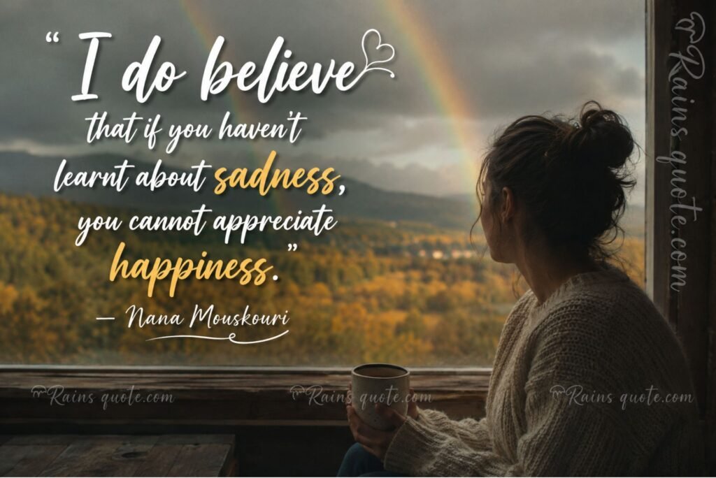 “I do believe that if you haven't learnt about sadness, you cannot appreciate happiness.”