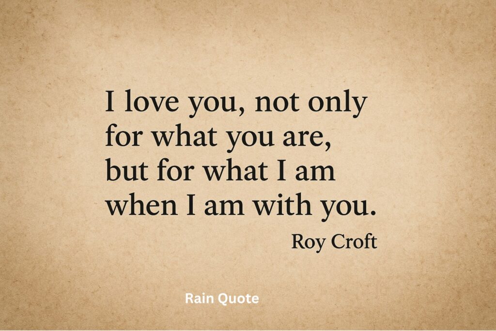 βI love you, not only for what you are, but for what I am when I am with you.β