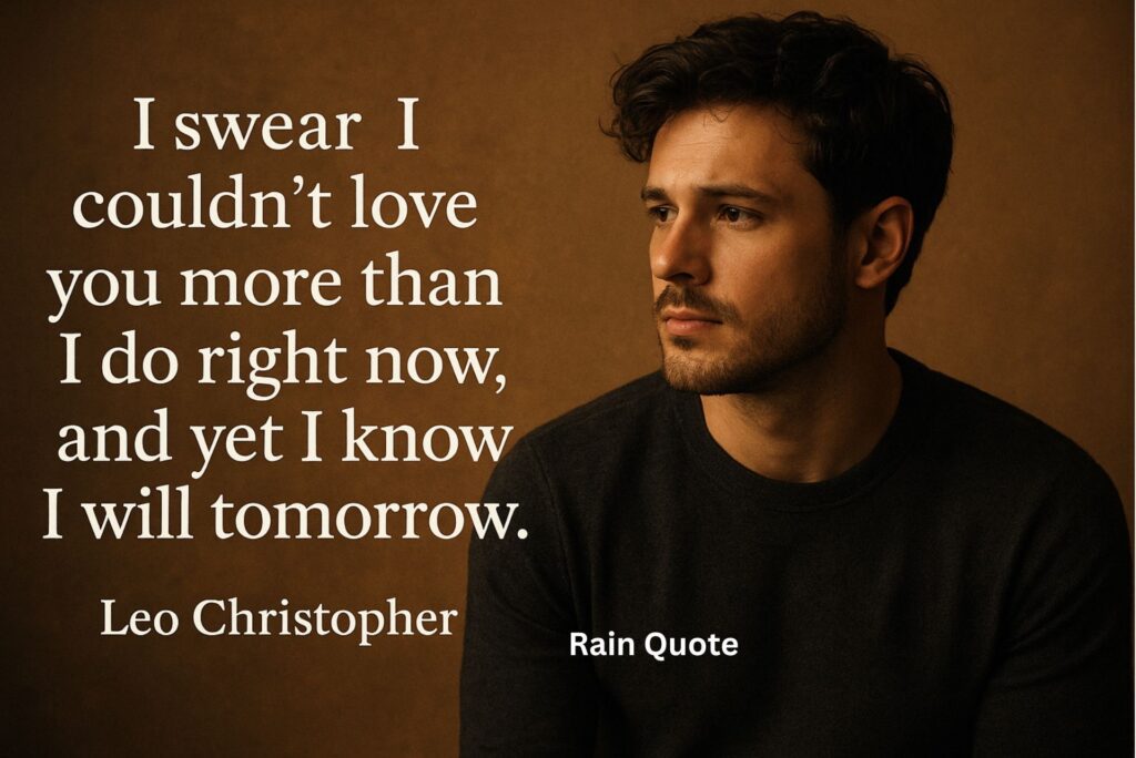 βI swear I couldnβt love you more than I do right now, and yet I know I will tomorrow.β