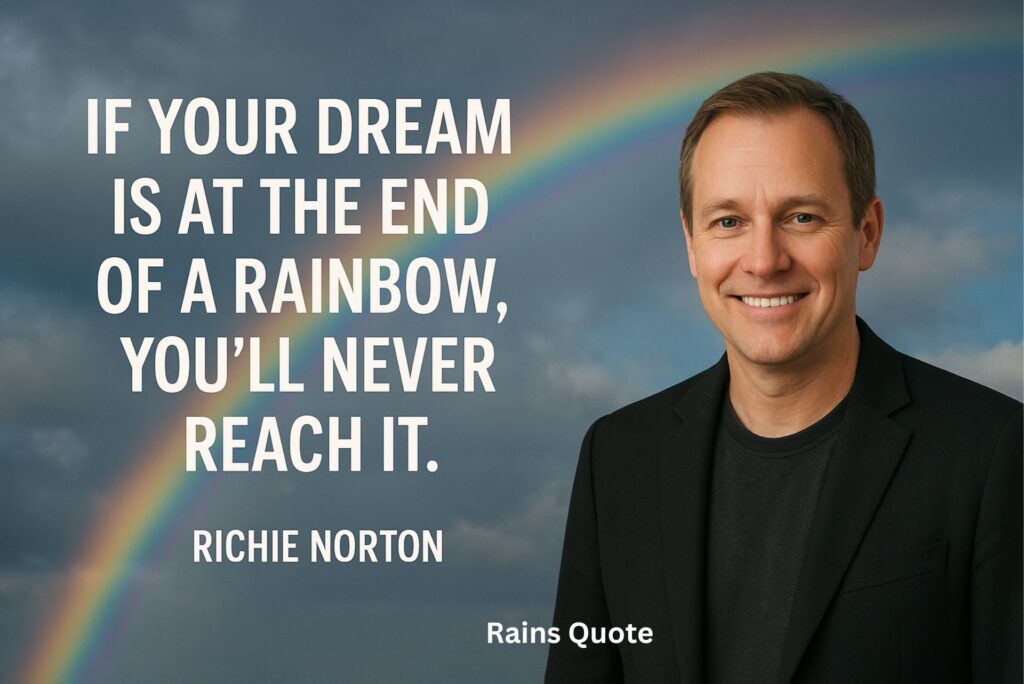 โIf your dream is at the end of a rainbow, youโll never reach it.โ
