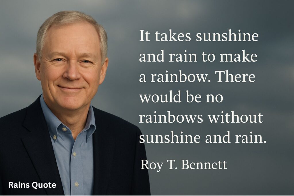 It takes sunshine and rain to make a rainbow. There would be no rainbows without sunshine and rain.