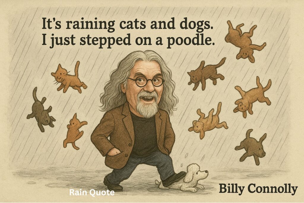 ”It’s raining cats and dogs. I just stepped on a poodle.”