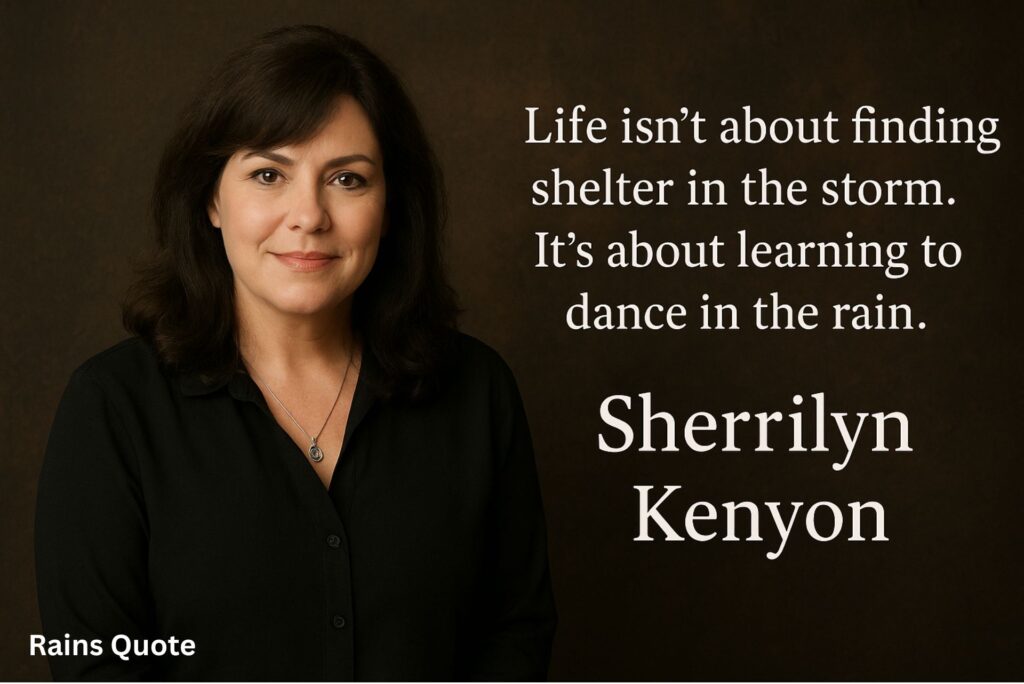 Life isn’t about finding shelter in the storm. It’s about learning to dance in the rain.