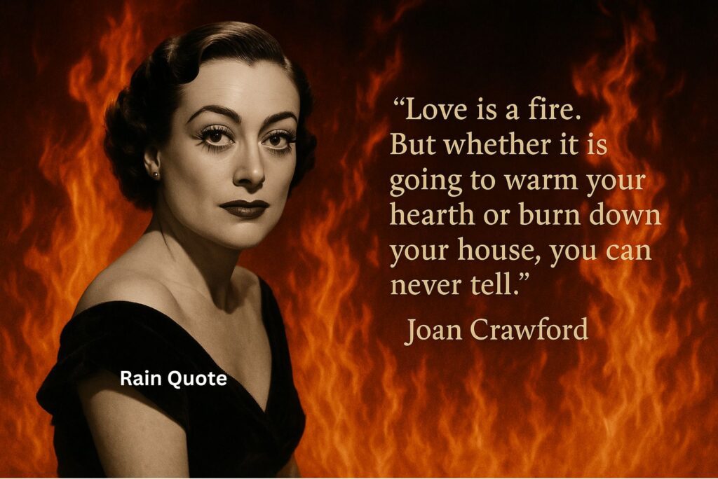 βLove is a fire. But whether it is going to warm your hearth or burn down your house, you can never tell.β