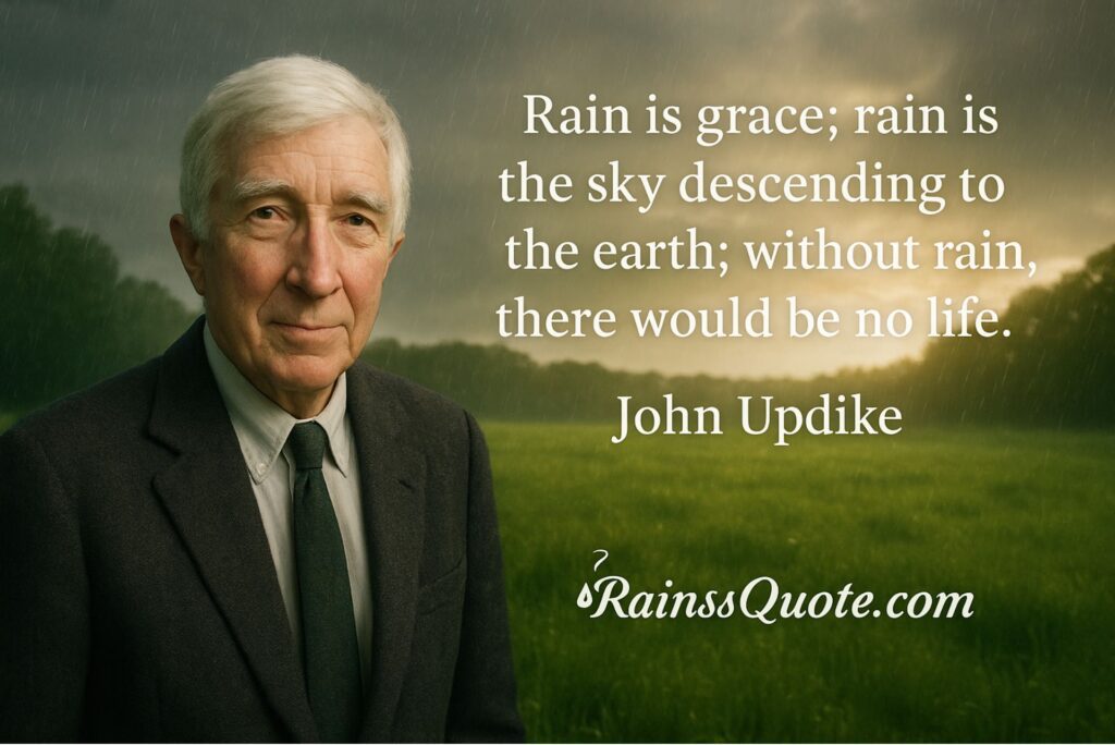 “Rain is grace; rain is the sky descending to the earth; without rain, there would be no life.”