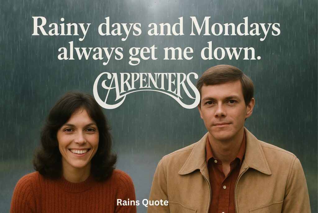 “Rainy days and Mondays always get me down.”