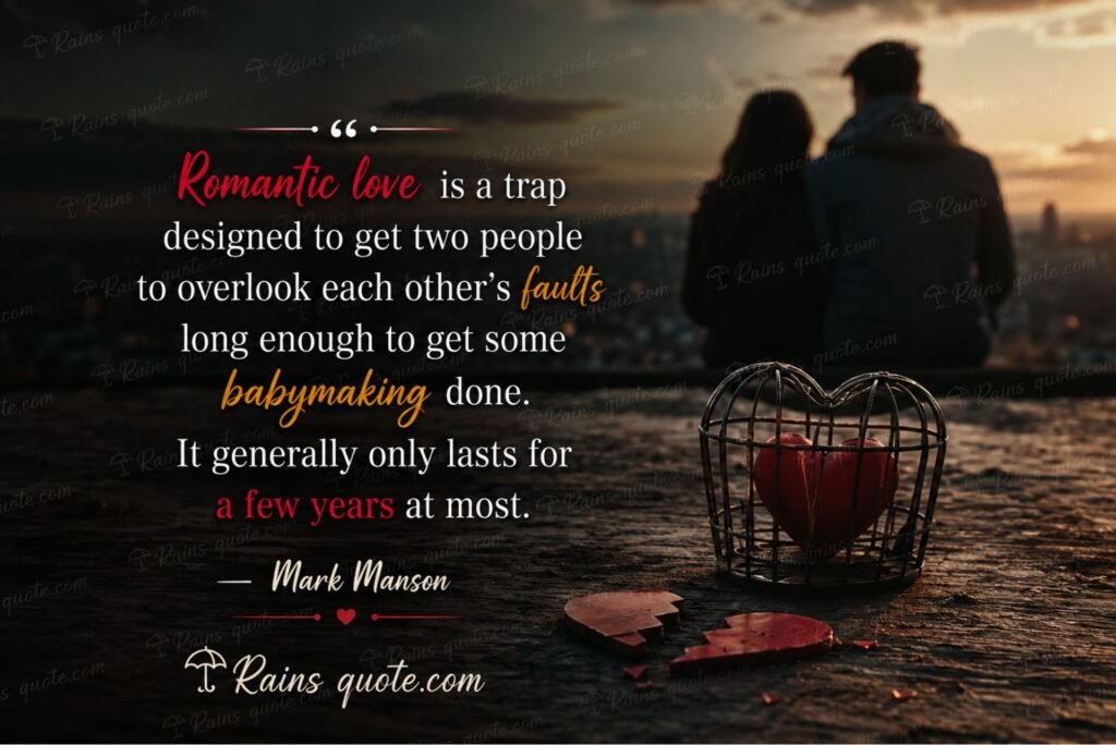 “Romantic love is a trap designed to get two people to overlook each other's faults long enough to get some babymaking done. It generally only lasts for a few years at most.”