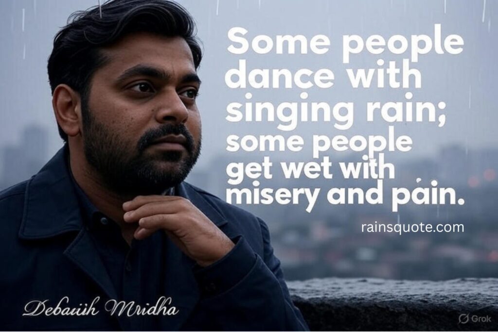 “Some people dance with singing rain; some people get wet with misery and pain.”