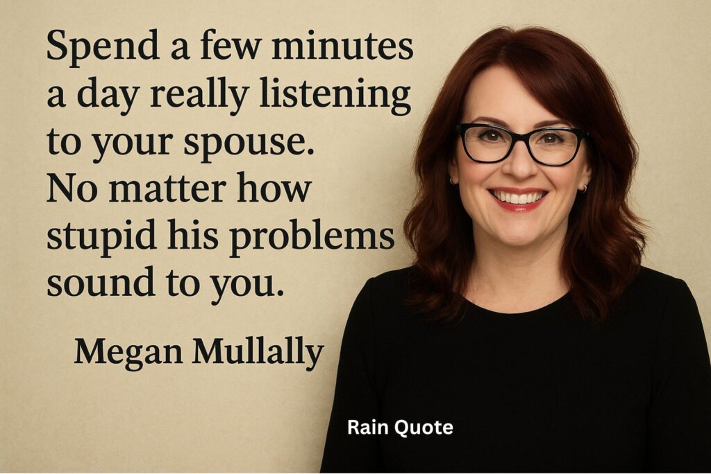 βSpend a few minutes a day really listening to your spouse. No matter how stupid his problems sound to you.β