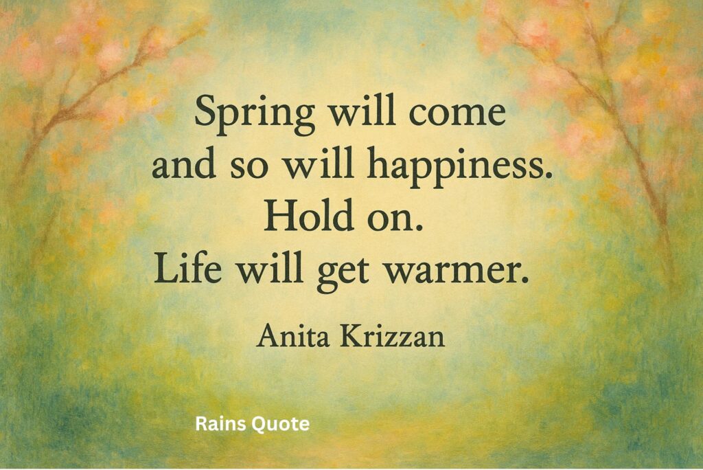 βSpring will come and so will happiness. Hold on. Life will get warmer.β