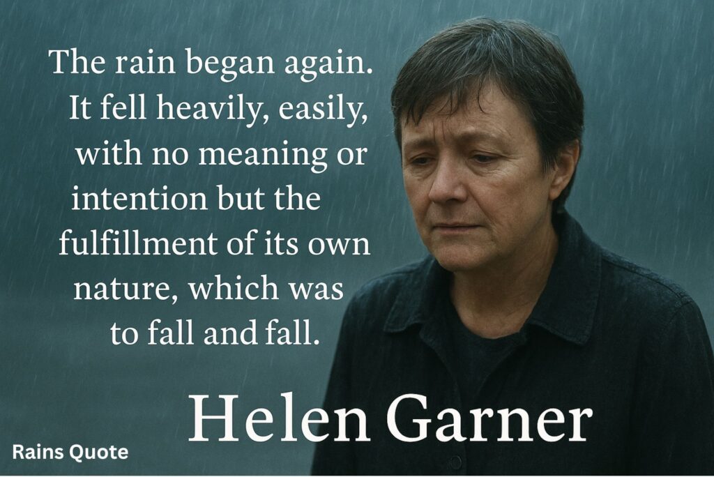 “The rain began again. It fell heavily, easily, with no meaning or intention but the fulfillment of its own nature, which was to fall and fall.”