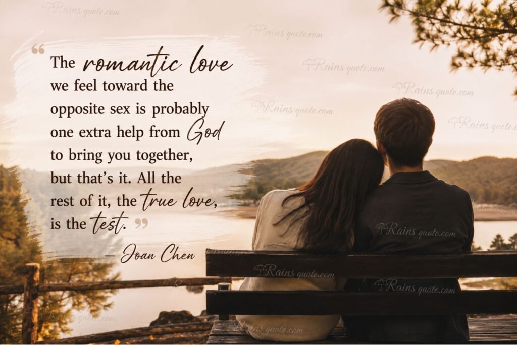 “The romantic love we feel toward the opposite sex is probably one extra help from God to bring you together, but that's it. All the rest of it, the true love, is the test.”