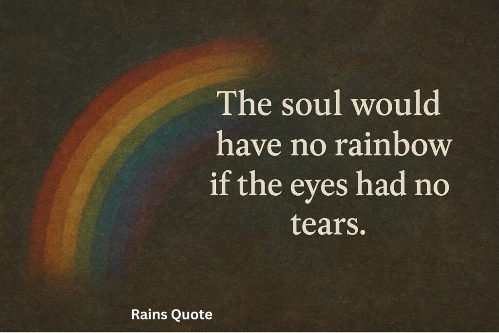 “The soul would have no rainbow if the eyes had no tears.”
