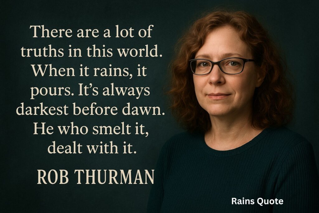 โThere are a lot of truths in this world. When it rains, it pours. Itโs always darkest before dawn. He who smelt it, dealt with it.โ