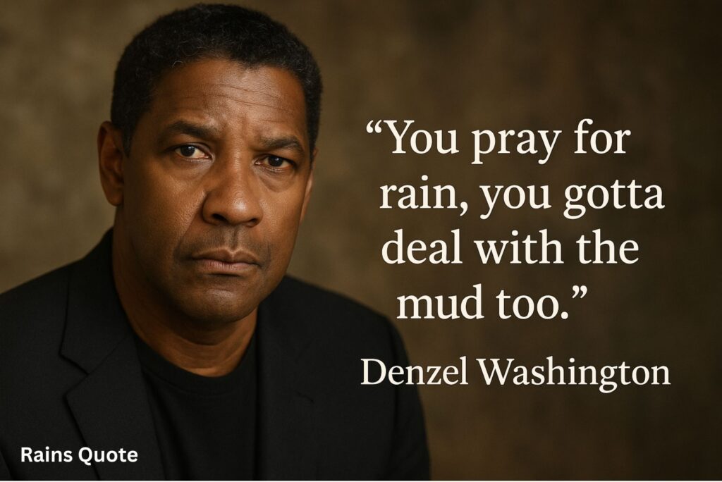 You pray for rain, you gotta deal with the mud too.”