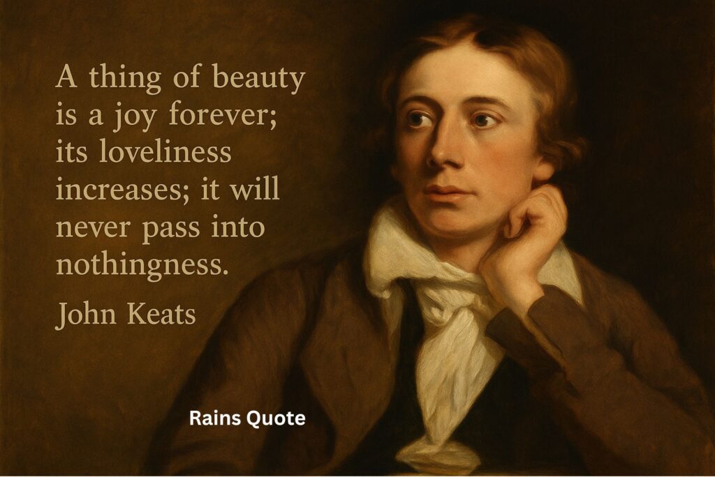 “A thing of beauty is a joy forever; its loveliness increases; it will never pass into nothingness.”