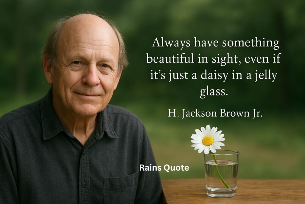 “Always have something beautiful in sight, even if it's just a daisy in a jelly glass.”