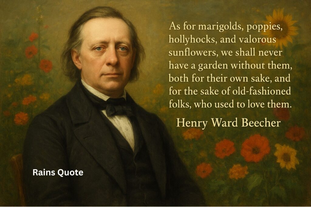 “As for marigolds, poppies, hollyhocks, and valorous sunflowers, we shall never have a garden without them, both for their own sake, and for the sake of old-fashioned folks, who used to love them.”