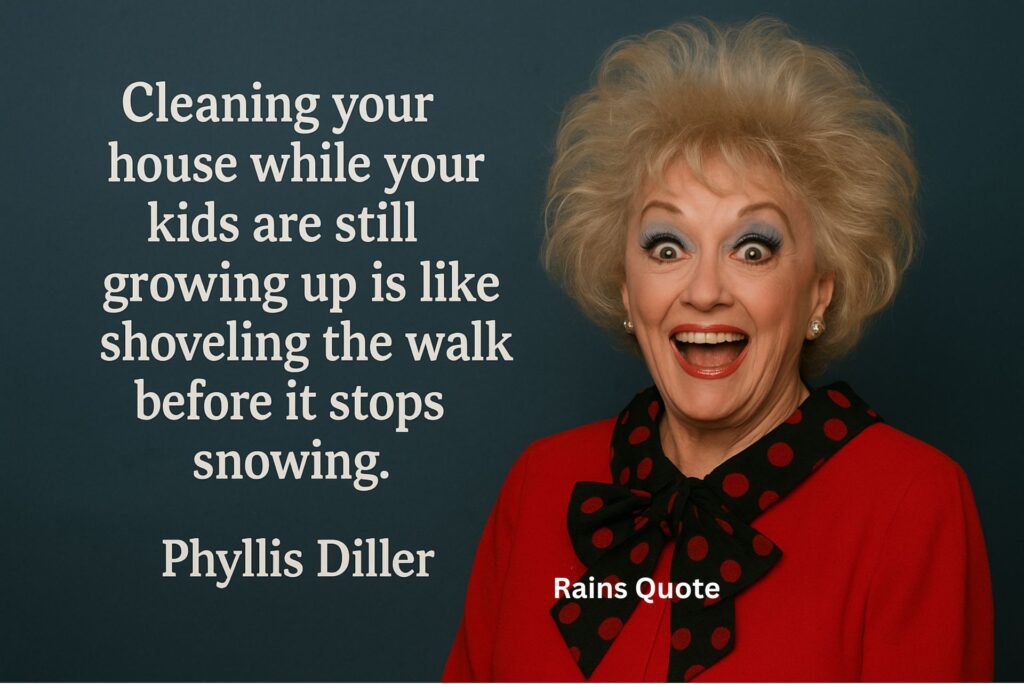 “Cleaning your house while your kids are still growing up is like shoveling the walk before it stops snowing.”