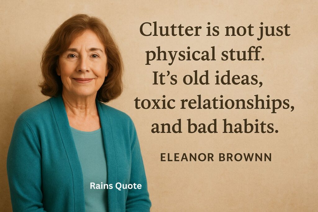 “Clutter is not just physical stuff. It’s old ideas, toxic relationships, and bad habits.”