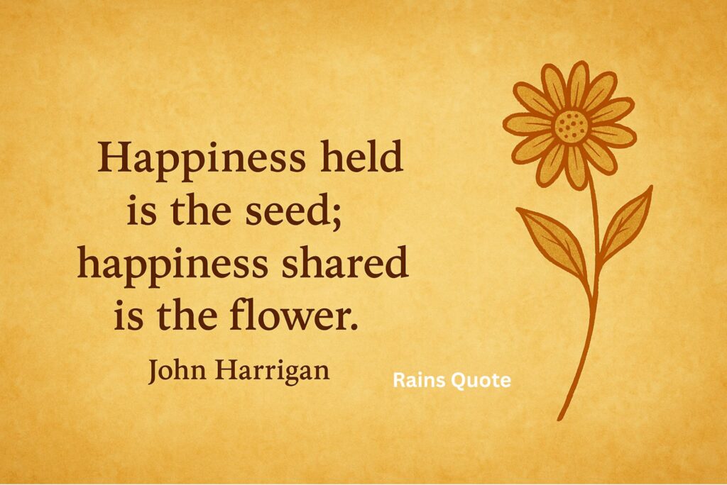 “Happiness held is the seed; happiness shared is the flower.”