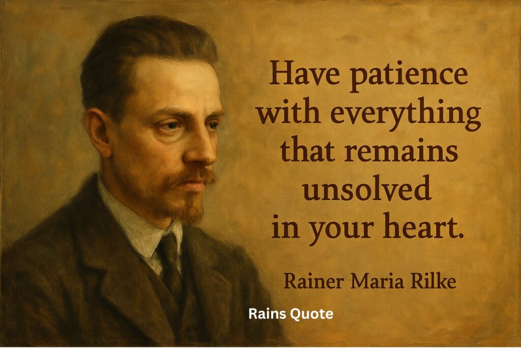 βHave patience with everything that remains unsolved in your heart.β