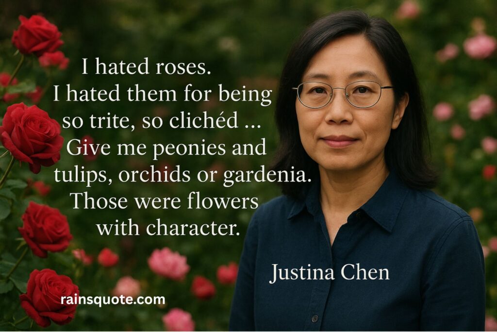“I hated roses. I hated them for being so trite, so clichéd … Give me peonies and tulips, orchids or gardenia. Those were flowers with character.”
