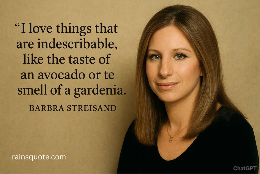 “I love things that are indescribable, like the taste of an avocado or the smell of a gardenia.”