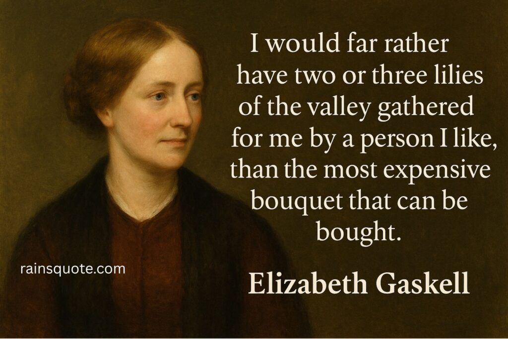 “I would far rather have two or three lilies of the valley gathered for me by a person I like, than the most expensive bouquet that can be bought.”