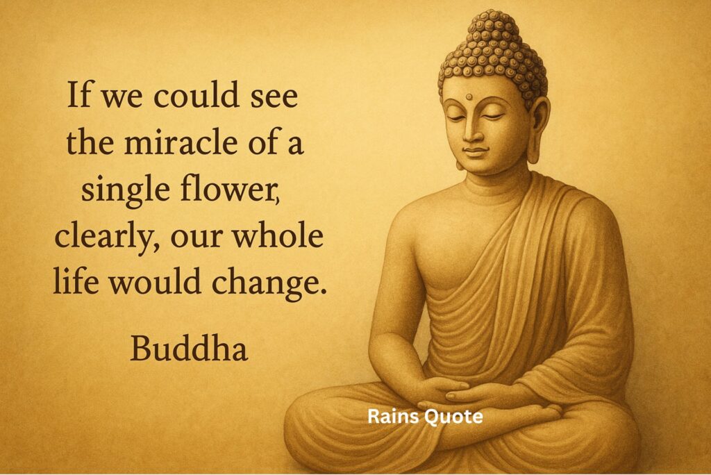 “If we could see the miracle of a single flower clearly, our whole life would change.”