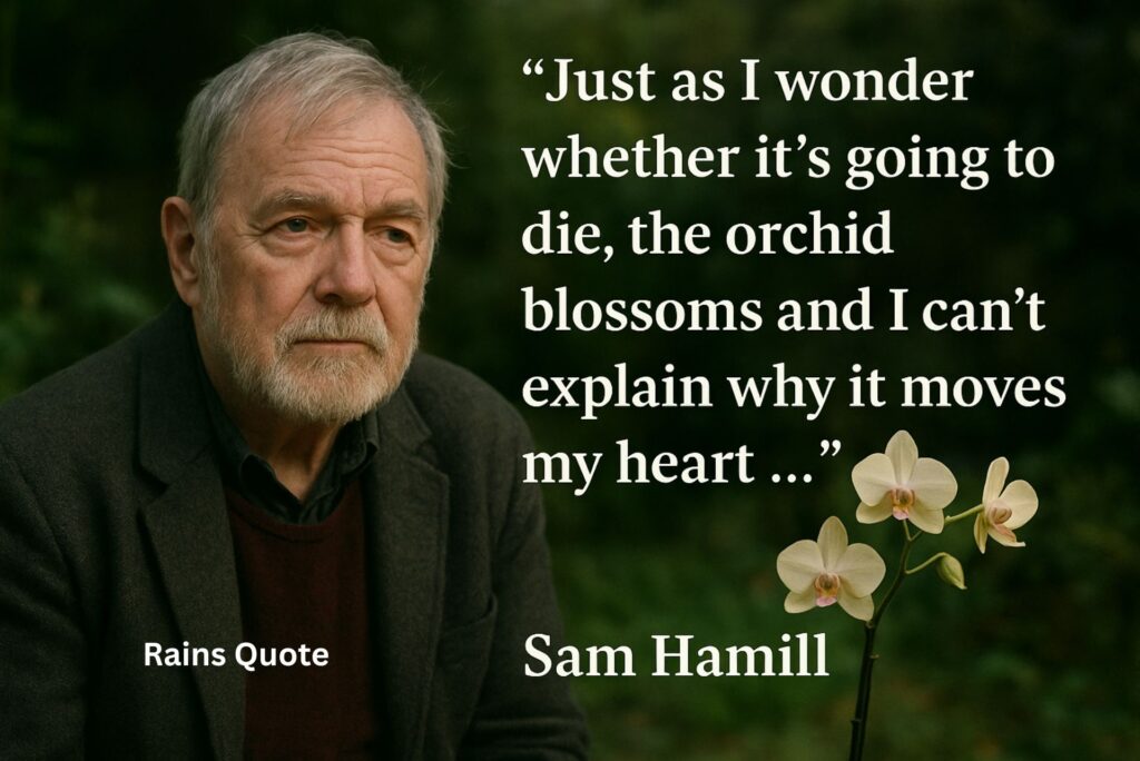 “Just as I wonder whether it’s going to die, the orchid blossoms and I can’t explain why it moves my heart …”