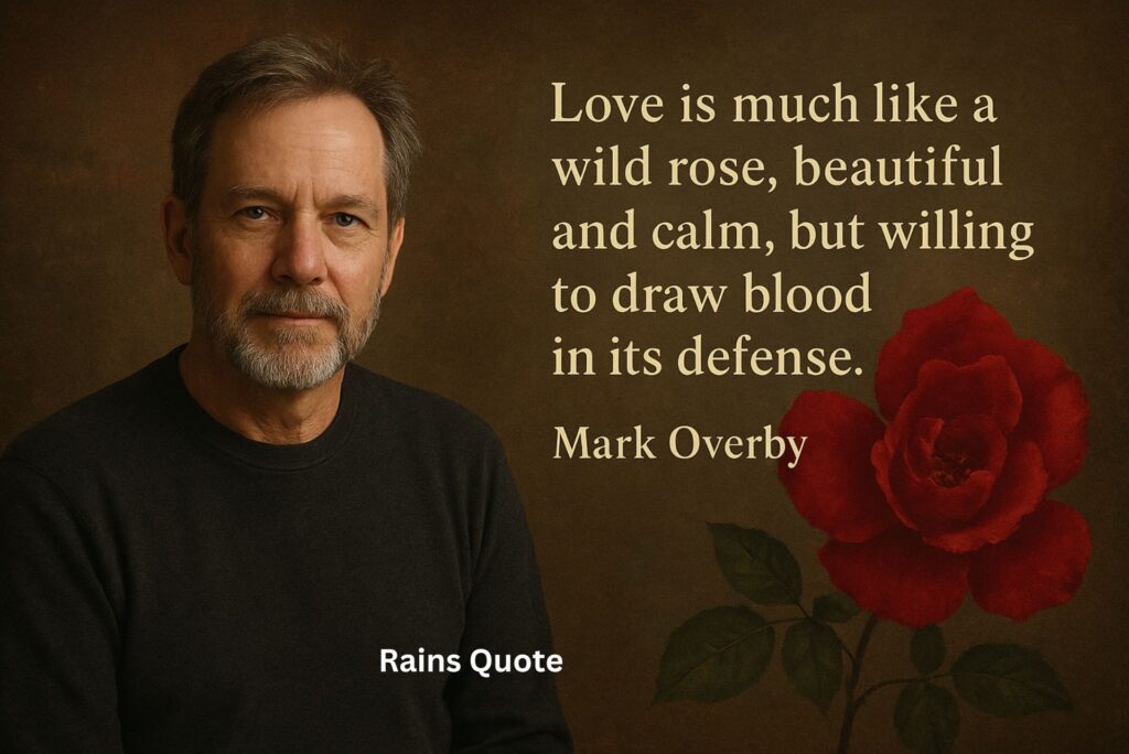 โLove is much like a wild rose, beautiful and calm, but willing to draw blood in its defense.โ