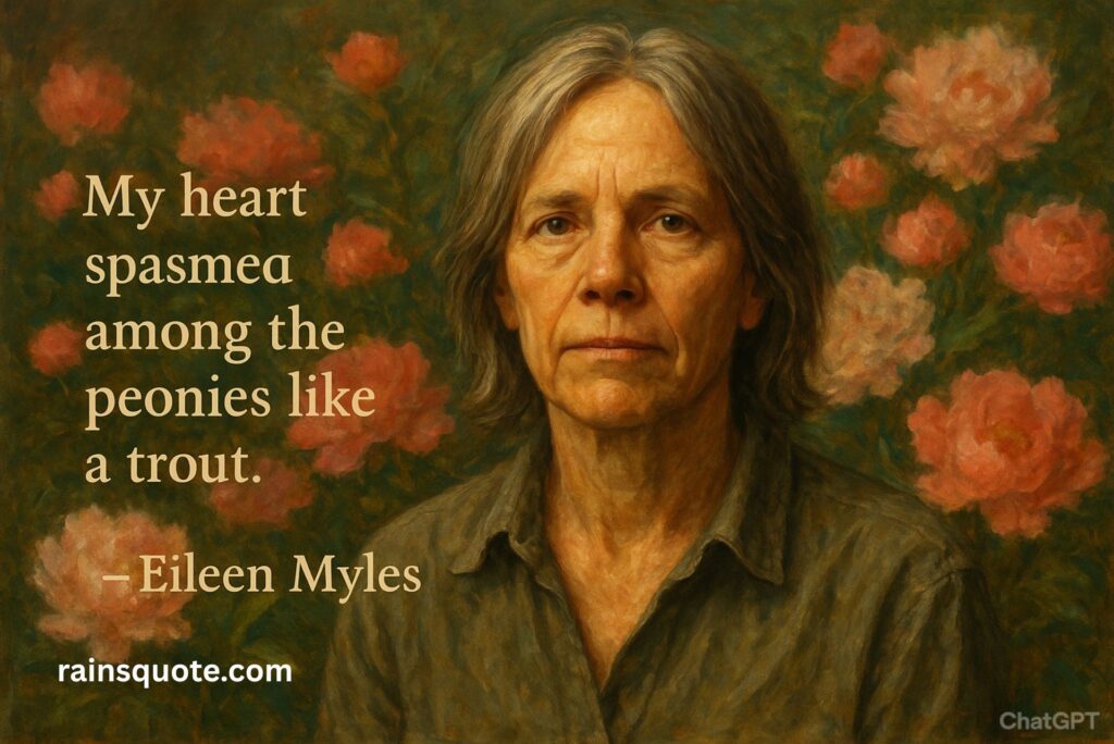 My heart spasmed among the peonies like a trout.”