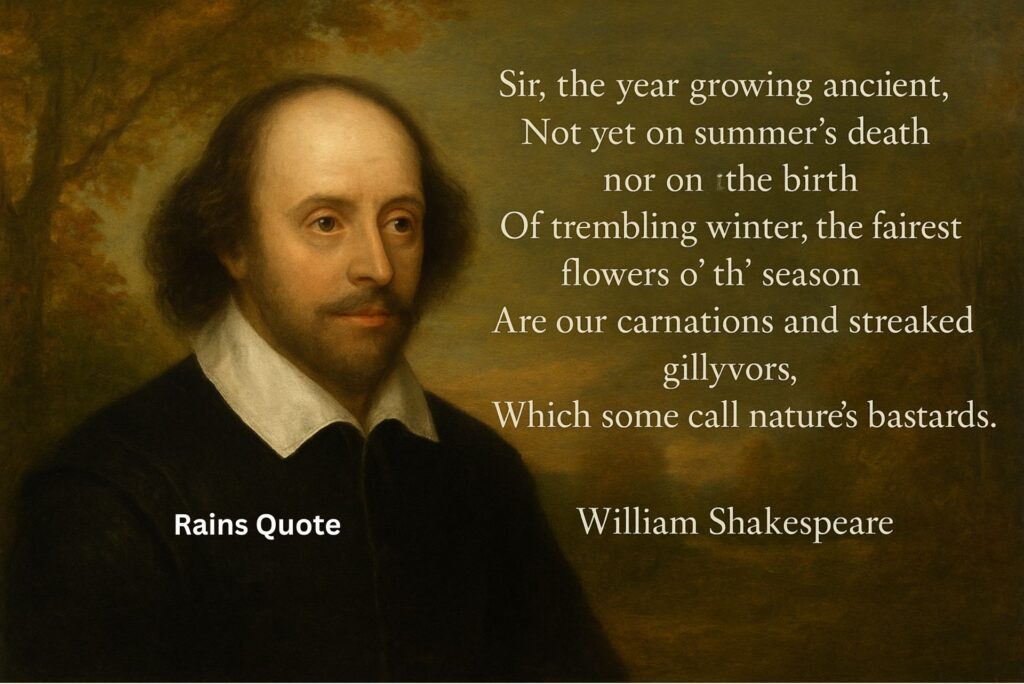 “Sir, the year growing ancient, Not yet on summer's death nor on the birth Of trembling winter, the fairest flowers o' th' season Are our carnations and streaked gillyvors, Which some call nature's bastards.”