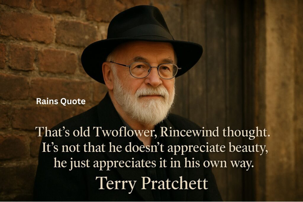 “That’s old Twoflower, Rincewind thought. It’s not that he doesn’t appreciate beauty, he just appreciates it in his own way.”