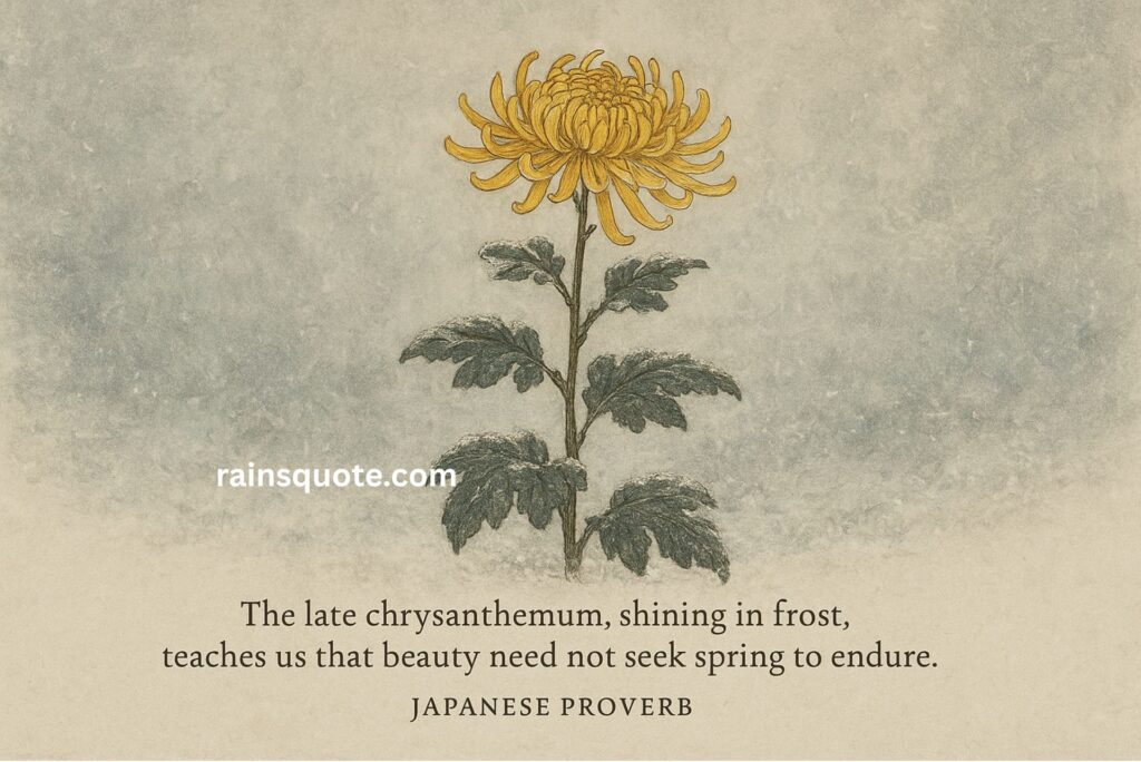 “The late chrysanthemum, shining in frost, teaches us that beauty need not seek spring to endure.”