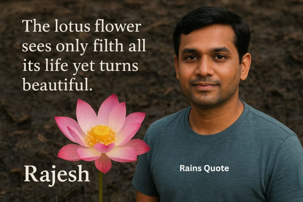 โThe lotus flower sees only filth all its life yet turns beautiful.โ