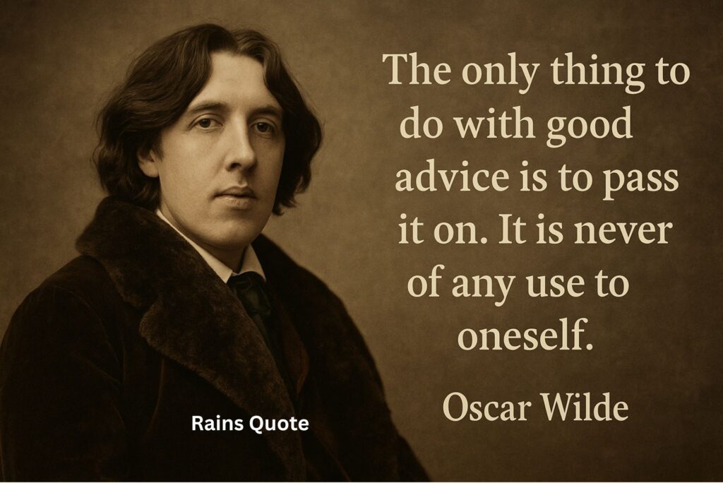 “The only thing to do with good advice is to pass it on. It is never of any use to oneself.”